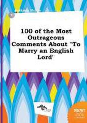 100 of the Most Outrageous Comments about to Marry an English Lord de Anthony Maxey