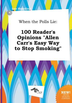 When the Polls Lie: 100 Reader's Opinions Allen Carr's Easy Way to Stop Smoking de Leo Hearding