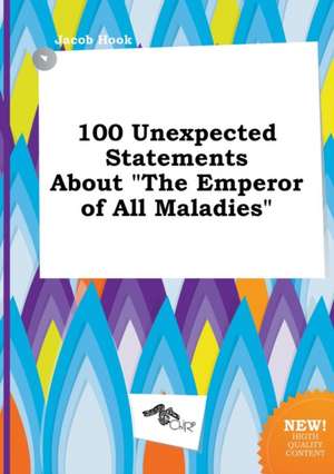 100 Unexpected Statements about the Emperor of All Maladies de Jacob Hook