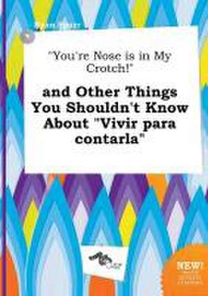 You're Nose Is in My Crotch! and Other Things You Shouldn't Know about Vivir Para Contarla de Ryan Spurr