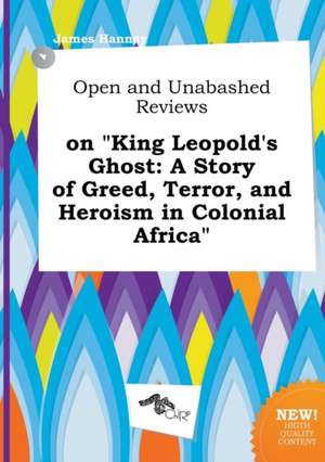 Open and Unabashed Reviews on King Leopold's Ghost: A Story of Greed, Terror, and Heroism in Colonial Africa de James Hannay