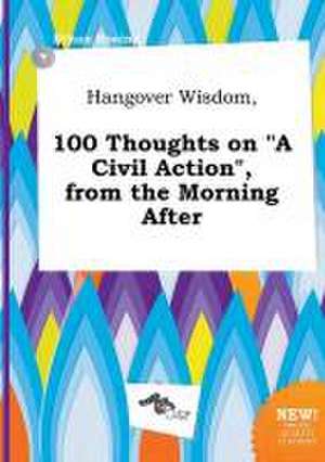 Hangover Wisdom, 100 Thoughts on a Civil Action, from the Morning After de Ethan Boeing