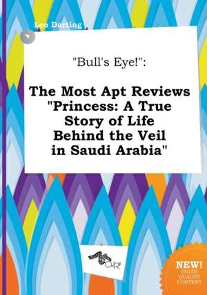 Bull's Eye!: The Most Apt Reviews Princess: A True Story of Life Behind the Veil in Saudi Arabia de Leo Darting