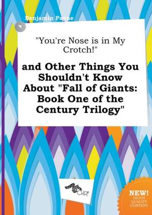 You're Nose Is in My Crotch! and Other Things You Shouldn't Know about Fall of Giants: Book One of the Century Trilogy de Benjamin Payne