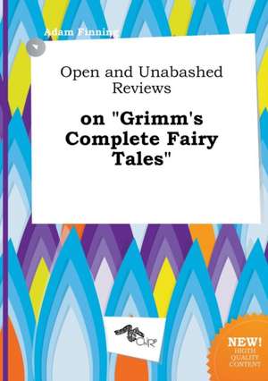 Open and Unabashed Reviews on Grimm's Complete Fairy Tales de Adam Finning