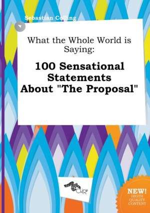 What the Whole World Is Saying: 100 Sensational Statements about the Proposal de Sebastian Colling