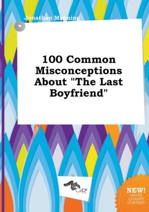 100 Common Misconceptions about the Last Boyfriend de Jonathan Manning