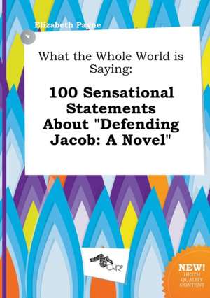 What the Whole World Is Saying: 100 Sensational Statements about Defending Jacob: A Novel de Elizabeth Payne