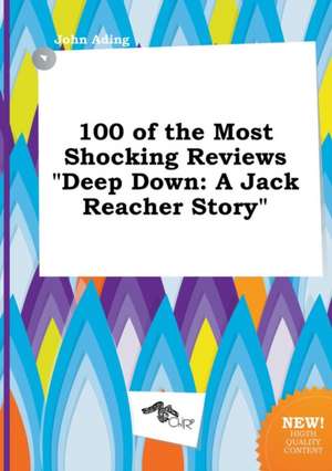 100 of the Most Shocking Reviews Deep Down: A Jack Reacher Story de John Ading