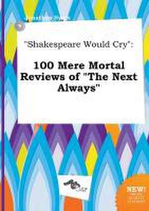 Shakespeare Would Cry: 100 Mere Mortal Reviews of the Next Always de Jonathan Syers