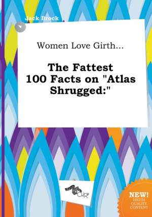 Women Love Girth... the Fattest 100 Facts on Atlas Shrugged de Jack Brock