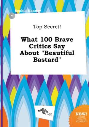 Top Secret! What 100 Brave Critics Say about Beautiful Bastard de Sophia Hannay