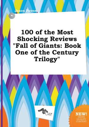 100 of the Most Shocking Reviews Fall of Giants: Book One of the Century Trilogy de Jason Payne