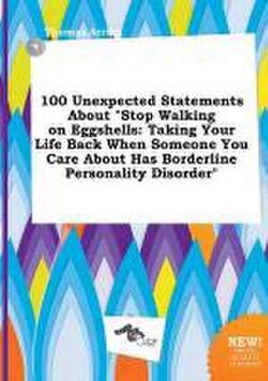 100 Unexpected Statements about Stop Walking on Eggshells: Taking Your Life Back When Someone You Care about Has Borderline Personality Disorder de Thomas Arring