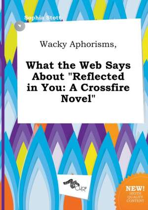 Wacky Aphorisms, What the Web Says about Reflected in You: A Crossfire Novel de Sophia Stott