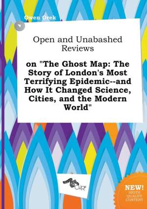 Open and Unabashed Reviews on the Ghost Map: The Story of London's Most Terrifying Epidemic--And How It Changed Science, Cities, and the Modern World de Owen Orek