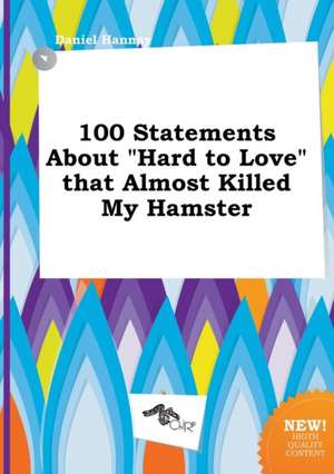 100 Statements about Hard to Love That Almost Killed My Hamster de Daniel Hannay