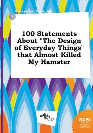 100 Statements about the Design of Everyday Things That Almost Killed My Hamster de Sebastian Rimming