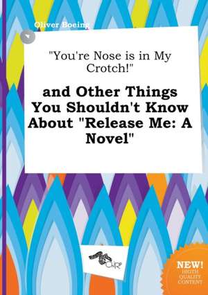 You're Nose Is in My Crotch! and Other Things You Shouldn't Know about Release Me de Oliver Boeing