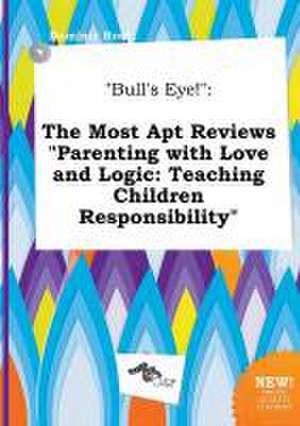 Bull's Eye!: The Most Apt Reviews Parenting with Love and Logic: Teaching Children Responsibility de Dominic Root