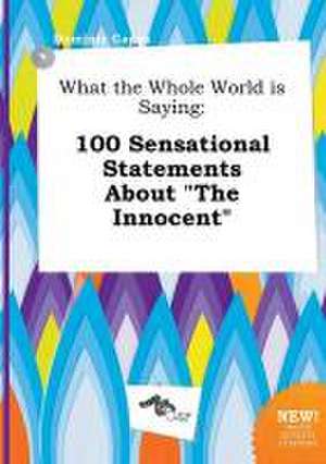 What the Whole World Is Saying: 100 Sensational Statements about the Innocent de Dominic Capps