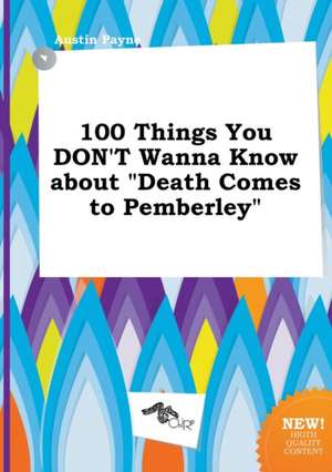 100 Things You Don't Wanna Know about Death Comes to Pemberley de Austin Payne