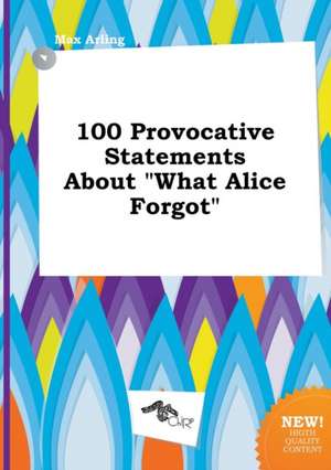 100 Provocative Statements about What Alice Forgot de Max Arling