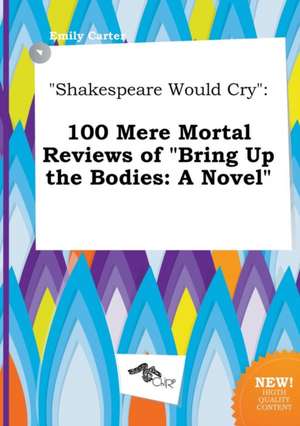 Shakespeare Would Cry: 100 Mere Mortal Reviews of Bring Up the Bodies: A Novel de Emily Carter