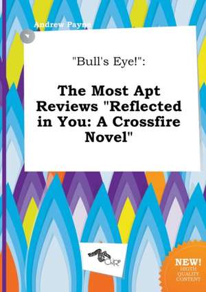 Bull's Eye!: The Most Apt Reviews Reflected in You: A Crossfire Novel de Andrew Payne