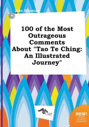 100 of the Most Outrageous Comments about Tao Te Ching: An Illustrated Journey de Jake Bressing