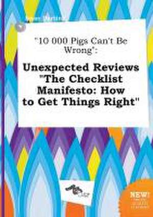 10 000 Pigs Can't Be Wrong: Unexpected Reviews the Checklist Manifesto: How to Get Things Right de Isaac Darting