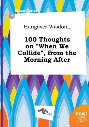 Hangover Wisdom, 100 Thoughts on When We Collide, from the Morning After de Ethan Carter