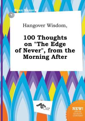 Hangover Wisdom, 100 Thoughts on the Edge of Never, from the Morning After de Ryan Manning