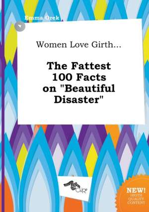 Women Love Girth... the Fattest 100 Facts on Beautiful Disaster de Emma Orek