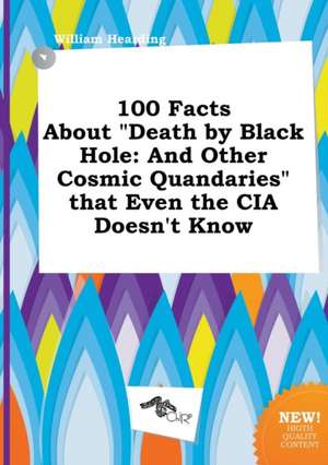 100 Facts about Death by Black Hole: And Other Cosmic Quandaries That Even the CIA Doesn't Know de William Hearding