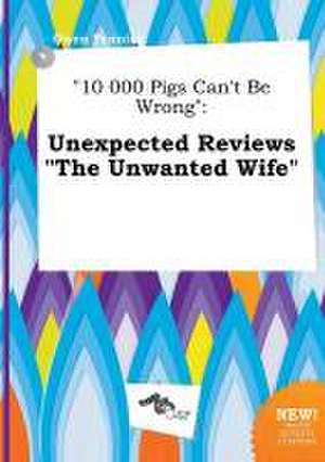 10 000 Pigs Can't Be Wrong: Unexpected Reviews the Unwanted Wife de Owen Penning