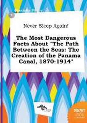 Never Sleep Again! the Most Dangerous Facts about the Path Between the Seas: The Creation of the Panama Canal, 1870-1914 de Charlotte Maxey