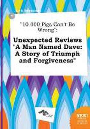 10 000 Pigs Can't Be Wrong: Unexpected Reviews a Man Named Dave: A Story of Triumph and Forgiveness de Jack Bressing