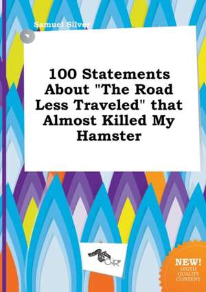 100 Statements about the Road Less Traveled That Almost Killed My Hamster de Samuel Silver