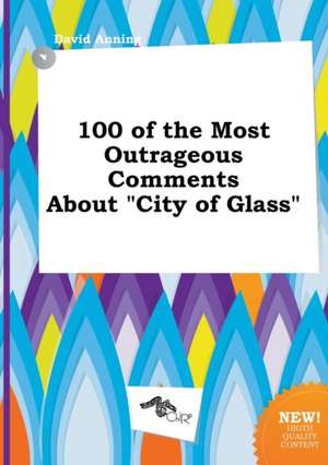 100 of the Most Outrageous Comments about City of Glass de David Anning