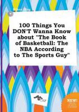 100 Things You Don't Wanna Know about the Book of Basketball: The NBA According to the Sports Guy de Ethan Ifing