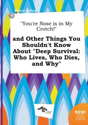 You're Nose Is in My Crotch! and Other Things You Shouldn't Know about Deep Survival: Who Lives, Who Dies, and Why de Henry Arling