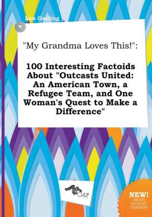 My Grandma Loves This!: 100 Interesting Factoids about Outcasts United: An American Town, a Refugee Team, and One Woman's Quest to Make a Dif de Leo Garling