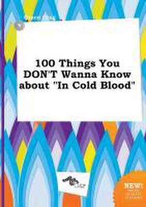 100 Things You Don't Wanna Know about in Cold Blood de Grace Ging