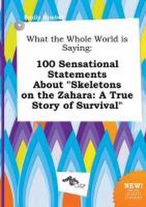 What the Whole World Is Saying: 100 Sensational Statements about Skeletons on the Zahara: A True Story of Survival de Emily Kimber