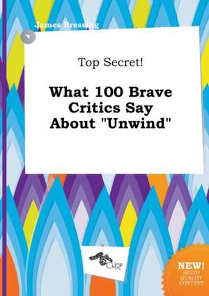 Top Secret! What 100 Brave Critics Say about Unwind de James Bressing