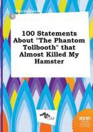 100 Statements about the Phantom Tollbooth That Almost Killed My Hamster de Charlie Spurr