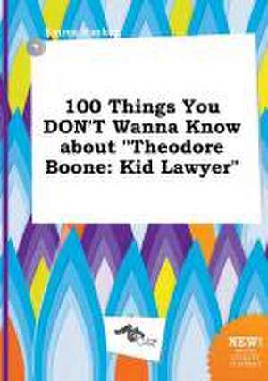 100 Things You Don't Wanna Know about Theodore Boone: Kid Lawyer de Emma Hacker