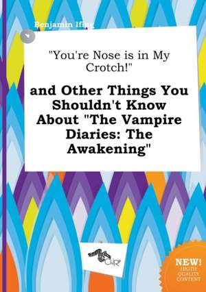 You're Nose Is in My Crotch! and Other Things You Shouldn't Know about the Vampire Diaries: The Awakening de Benjamin Ifing