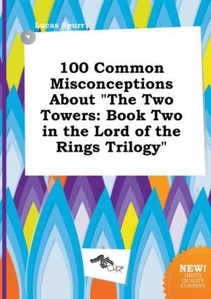 100 Common Misconceptions about the Two Towers: Book Two in the Lord of the Rings Trilogy de Lucas Spurr